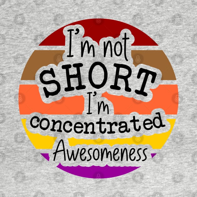 Im Not Short Im Concentrated Awesomeness by Dojaja